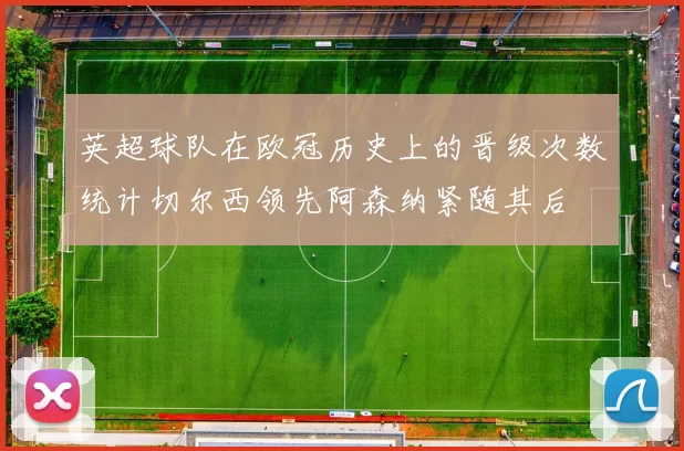 英超球队在欧冠历史上的晋级次数统计切尔西领先阿森纳紧随其后