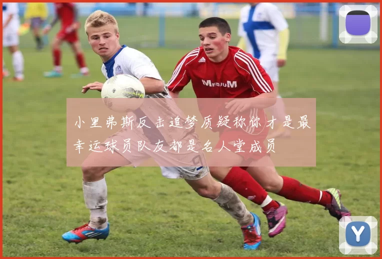 小里弗斯反击追梦质疑称你才是最幸运球员队友都是名人堂成员