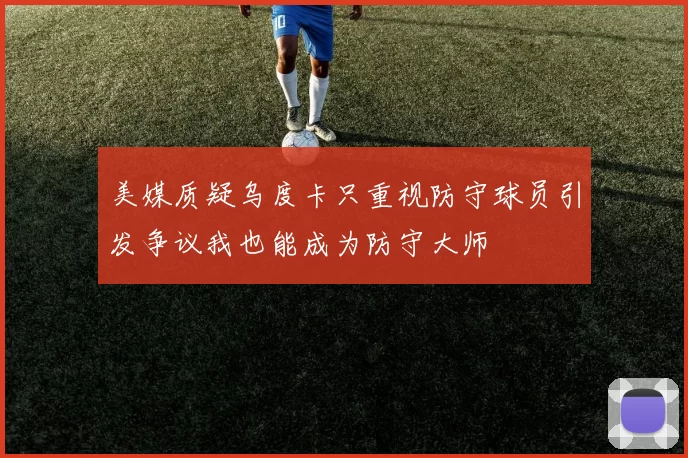 美媒质疑乌度卡只重视防守球员引发争议我也能成为防守大师
